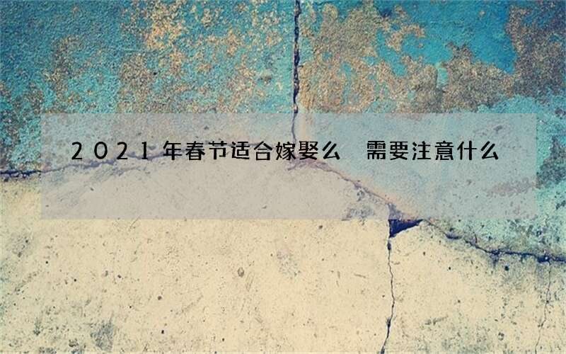 2021年春节适合嫁娶么 需要注意什么